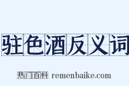 驻色酒反义词是什么意思的图片